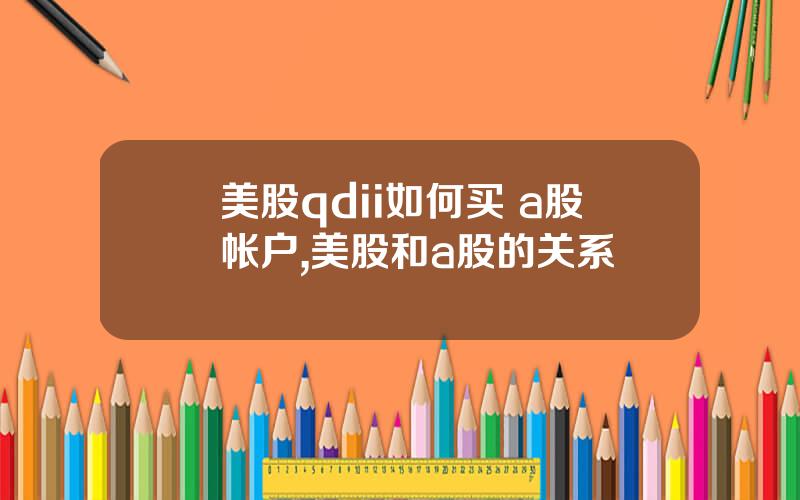 美股qdii如何买 a股帐户,美股和a股的关系